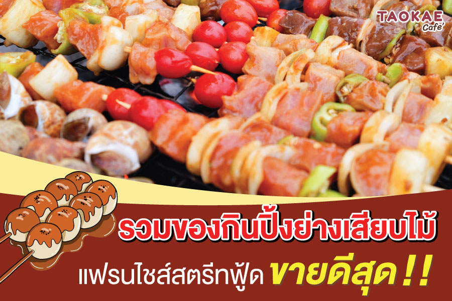 รวมของกินปิ้งย่างเสียบไม้ แฟรนไชส์สตรีทฟู้ดขายดีสุด