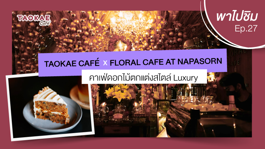 เถ้าแก่พาไปชิม  | Floral Cafe at Napasorn คาเฟ่ดอกไม้ตกแต่งสไตล์ Luxury