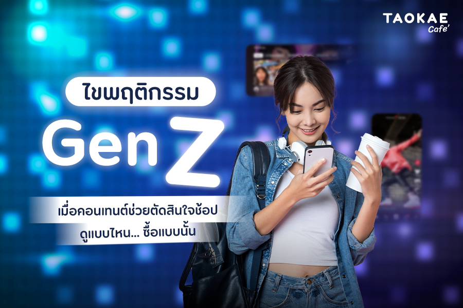ไขพฤติกรรม Gen Z : เมื่อคอนเทนต์ช่วยตัดสินใจช้อป ดูแบบไหน... ซื้อแบบนั้น