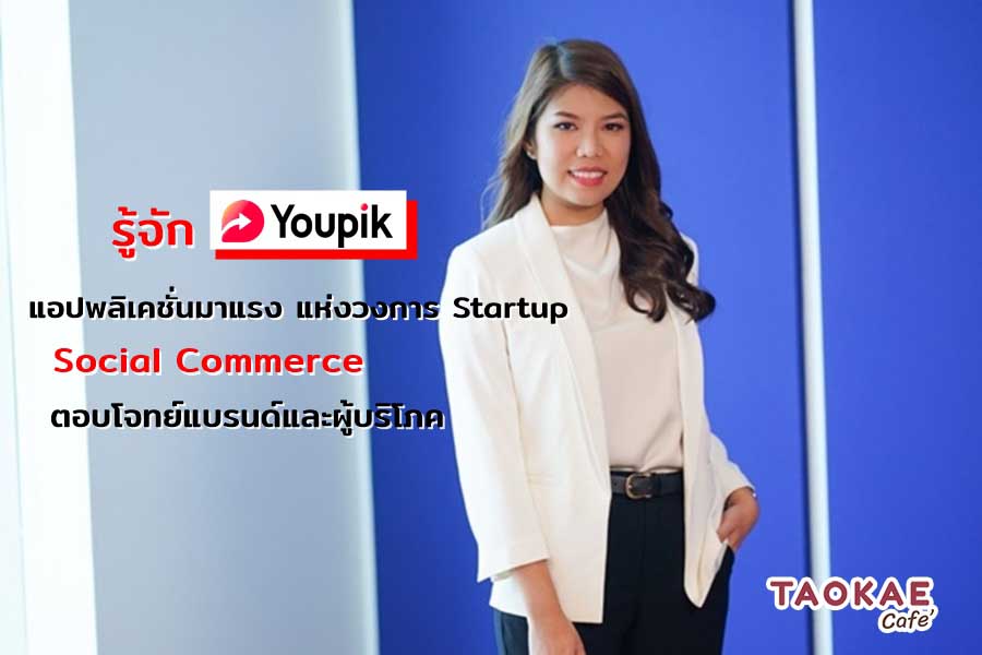 Youpik แอปพลิเคชั่นมาแรง แห่งวงการ Startup Social Commerce ตอบโจทย์แบรนด์และผู้บริโภค