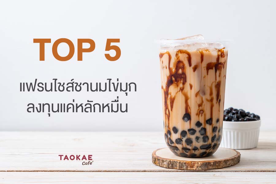 TOP 5 แฟรนไชส์ชานมไข่มุก ลงทุนแค่หลักหมื่น