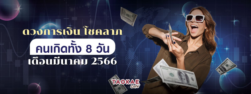 ดวงการเงิน โชคลาภ คนเกิดทั้ง 8 วัน เดือนมีนาคม 2566