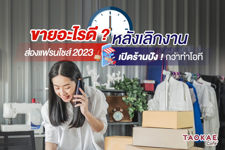 ขายอะไรดี? หลังเลิกงาน ส่องแฟรนไชส์ 2023 เปิดร้านปัง! กว่าทำโอที