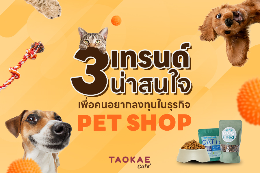 3 เทรนด์น่าสนใจ เพื่อคนอยากลงทุนในธุรกิจ Pet Shop