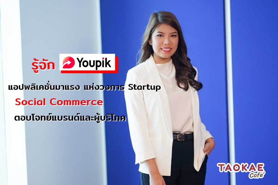 Startup Youpik แอปพลิเคชั่นมาแรง แห่งวงการ Startup Social Commerce ตอบโจทย์แบรนด์และผู้บริโภค